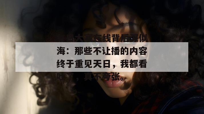 每日大赛在线背后深似海:那些不让播的内容终于重见天日,我都看吐了,真不夸张。