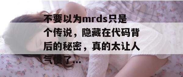不要以为mrds只是个传说,隐藏在代码背后的秘密,真的太让人气愤了... 不要以为mrds只是个传说,隐藏在代码背后的秘密,真的太让人气愤了...
