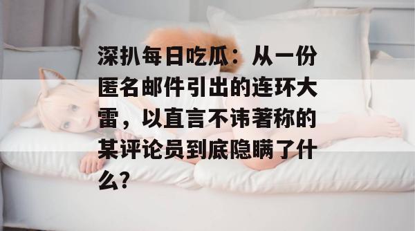 深扒每日吃瓜:从一份匿名邮件引出的连环大雷,以直言不讳著称的某评论员到底隐瞒了什么? 深扒每日吃瓜:从一份匿名邮件引出的连环大雷,以直言不讳著称的某评论员到底隐瞒了什么?