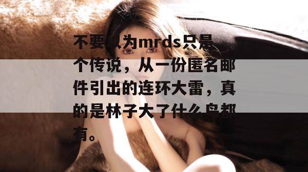 不要以为mrds只是个传说，从一份匿名邮件引出的连环大雷，真的是林子大了什么鸟都有。