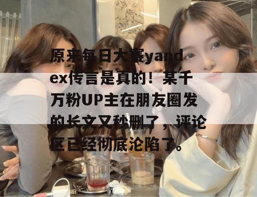原来每日大赛yandex传言是真的!某千万粉UP主在朋友圈发的长文又秒删了,评论区已经彻底沦陷了。 原来每日大赛yandex传言是真的!某千万粉UP主在朋友圈发的长文又秒删了,评论区已经彻底沦陷了。