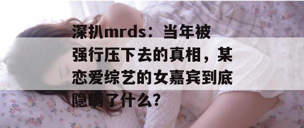 深扒mrds:当年被强行压下去的真相,某恋爱综艺的女嘉宾到底隐瞒了什么? 深扒mrds:当年被强行压下去的真相,某恋爱综艺的女嘉宾到底隐瞒了什么?