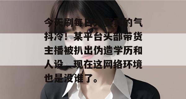 今天刷每日大赛真的气抖冷!某平台头部带货主播被扒出伪造学历和人设,现在这网络环境也是没谁了。 今天刷每日大赛真的气抖冷!某平台头部带货主播被扒出伪造学历和人设,现在这网络环境也是没谁了。